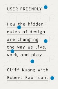 Клифф Куанг - User Friendly: How the Hidden Rules of Design are Changing the Way We Live, Work & Play