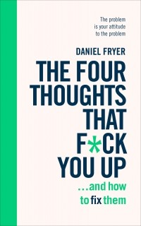 Дэниел Фрайер - The Four Thoughts That F*ck You Up ... and How to Fix Them: Rewire how you think in six weeks with REBT