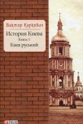 Виктор Киркевич - История Киева. Книга 1. Киев руський