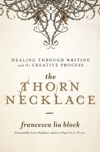 Франческа Лиа Блок - The Thorn Necklace: Healing Through Writing and the Creative Process