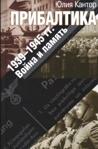 Юлия Кантор - Прибалтика. 1939–1945 гг. Война и память