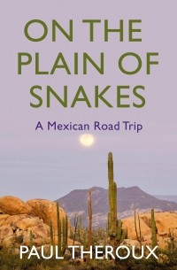 Paul Theroux - On the Plain of Snakes: A Mexican Road Trip