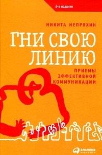 Никита Непряхин - Гни свою линию. Приемы эффективной коммуникации