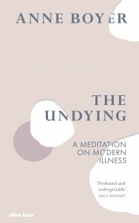 Энн Бойер - The Undying : A Meditation on Modern Illness