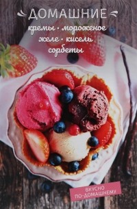 Олеся Краснова - Домашние кремы, мороженое, желе, кисель, сорбеты