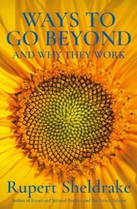 Руперт Шелдрейк - Ways to Go Beyond and Why They Work: Seven Spiritual Practices in a Scientific Age