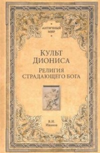 Вячеслав Иванов - Культ Диониса. Религия страдающего бога