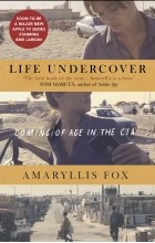 Амариллис Фокс - Life Undercover: Coming of Age in the CIA