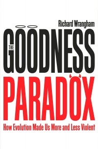 Richard Wrangham - The Goodness Paradox: How Evolution Made Us Both More and Less Violent