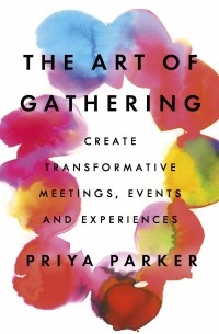 Прийя Паркер - The Art of Gathering: How We Meet and Why It Matters