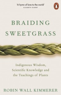 Робин Уолл Киммерер - Braiding Sweetgrass. Indigenous Wisdom, Scientific Knowledge and the Teachings of Plants
