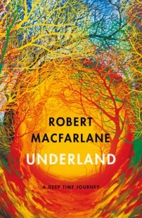Robert Macfarlane - Underland. A Deep Time Journey
