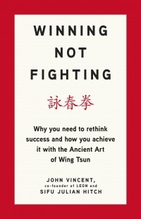  - Winning Not Fighting: Why you need to rethink success and how you achieve it with the Ancient Art of Wing Tsun