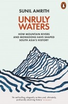 Сунил Амрит - Unruly Waters. How Mountain Rivers and Monsoons Have Shaped South Asia&#039;s History