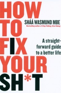 Shaa Wasmund - How to Fix Your Sh*t. A Straightforward Guide to a Better Life