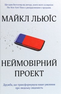 Майкл Льюис - Неймовірний проект. Дружба, що трансформувала наше уявлення про людську свідомість