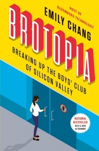 Эмили Чанг - Brotopia: Breaking Up the Boys' Club of Silicon Valley