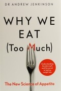 Эндрю Дженкинсон - Why We Eat . The New Science of Appetite