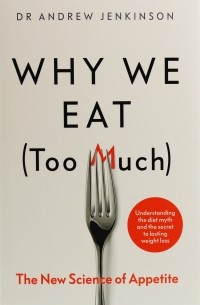 Эндрю Дженкинсон - Why We Eat . The New Science of Appetite