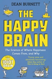 Дин Бернетт - The Happy Brain. The Science of Where Happiness Comes From, and Why