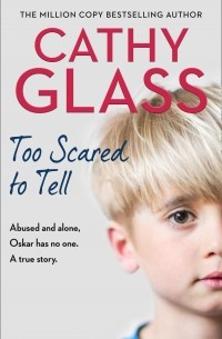 Кэти Гласс - Too Scared to Tell: Abused and Alone, Oskar Has No One. a True Story