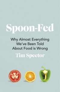 Tim Spector - Spoon-Fed: Why Almost Everything We’ve Been Told About Food is Wrong