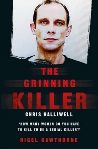 Найджел Которн - The Grinning Killer: Chris Halliwell - How Many Women Do You Have to Kill to Be a Serial Killer?