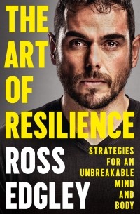 Росс Эджли - The Art of Resilience: Strategies for an Unbreakable Mind and Body