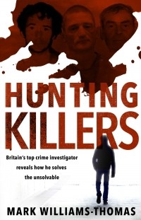 Mark Williams-Thomas - Hunting Killers: Britain’s top crime investigator reveals how he solves the unsolvable