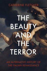 Кэтрин Флетчер - The Beauty and the Terror: An Alternative History of the Italian Renaissance