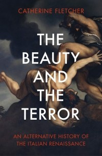 The Beauty and the Terror: An Alternative History of the Italian Renaissance