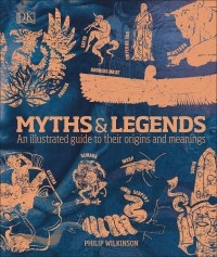 Филип Уилкинсон - Myths & Legends. An illustrated guide to their origins and meanings