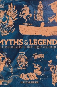 Филип Уилкинсон - Myths & Legends. An illustrated guide to their origins and meanings