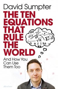 Дэвид Самптер - The Ten Equations that Rule the World: And How You Can Use Them Too