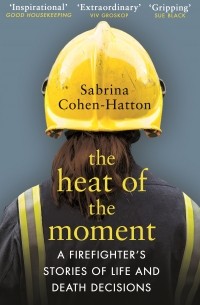 Сабрина Коэн-Хаттон - The Heat of the Moment. A Firefighter’s Stories of Life and Death Decisions