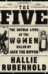 Халли Рубенхолд - The Five. The Untold Lives of the Women Killed by Jack the Ripper