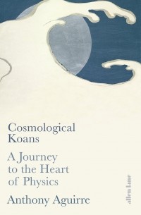 Энтони Агирре - Cosmological Koans: A Journey to the Heart of Physics