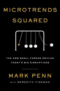 Марк Пенн - Microtrends Squared. The New Small Forces Driving Today's Big Disruptions