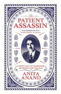Анита Ананд - The Patient Assassin. A True Tale of Massacre, Revenge and the Raj