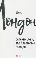 Джек Лондон - Зелений змій, або Алкогольні спогади