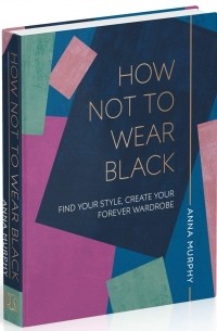Анна Мерфи - How Not to Wear Black