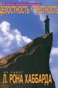 Лафайет Рон Хаббард - Саентология: Настольная книга. Целостность и честность
