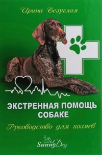 Ирина Безуглая - Экстренная помощь собаке. Руководство для хозяина
