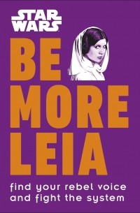 Кристиан Блавельт - Star Wars. Be More Leia. Find Your Rebel Voice And Fight The System