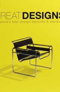 Филип Уилкинсон - Great Designs. The World's Best Design Explored and Explained