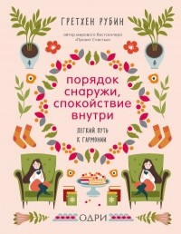 Гретхен Рубин - Порядок снаружи, спокойствие внутри. Легкий путь к гармонии