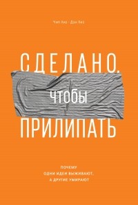 Чип и Дэн Хиз - Сделано, чтобы прилипать. Почему одни идеи выживают, а другие умирают