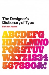 Шон Адамс - The Designer's Dictionary of Type
