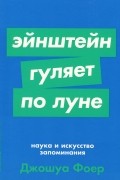 Джошуа Фоер - Эйнштейн гуляет по Луне. Наука и искусство запоминания