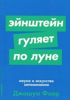 Джошуа Фоер - Эйнштейн гуляет по Луне. Наука и искусство запоминания